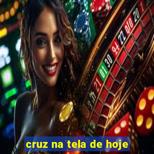 cruz na tela de hoje